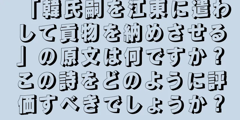 「韓氏嗣を江東に遣わして貢物を納めさせる」の原文は何ですか？この詩をどのように評価すべきでしょうか？