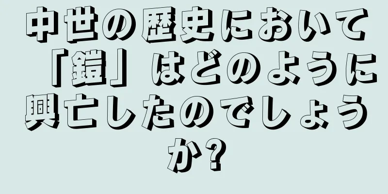 中世の歴史において「鎧」はどのように興亡したのでしょうか?