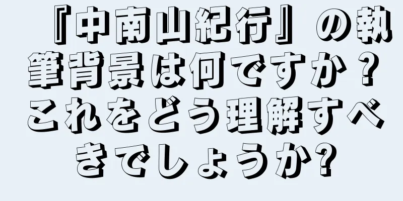 『中南山紀行』の執筆背景は何ですか？これをどう理解すべきでしょうか?