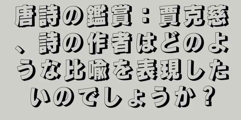 唐詩の鑑賞：賈克慈、詩の作者はどのような比喩を表現したいのでしょうか？