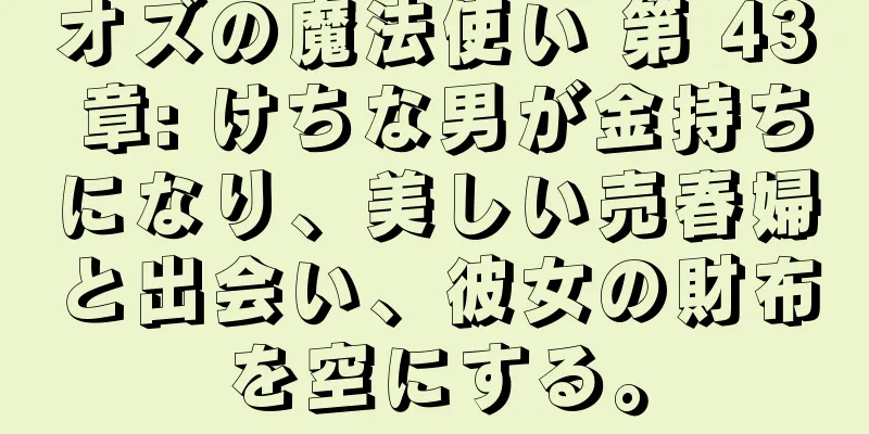 オズの魔法使い 第 43 章: けちな男が金持ちになり、美しい売春婦と出会い、彼女の財布を空にする。
