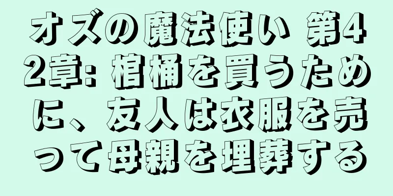 オズの魔法使い 第42章: 棺桶を買うために、友人は衣服を売って母親を埋葬する