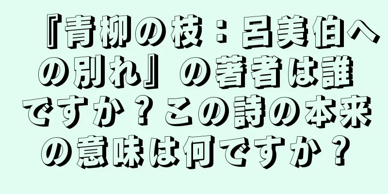 『青柳の枝：呂美伯への別れ』の著者は誰ですか？この詩の本来の意味は何ですか？