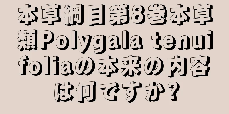 本草綱目第8巻本草類Polygala tenuifoliaの本来の内容は何ですか?