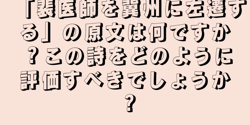 「裴医師を冀州に左遷する」の原文は何ですか？この詩をどのように評価すべきでしょうか？