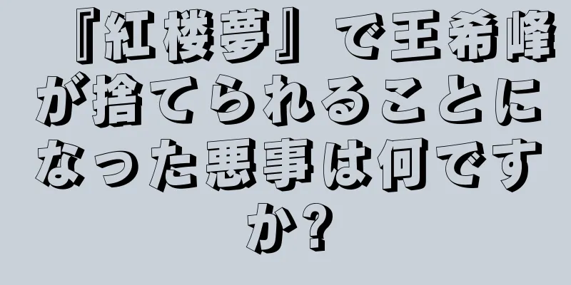 『紅楼夢』で王希峰が捨てられることになった悪事は何ですか?