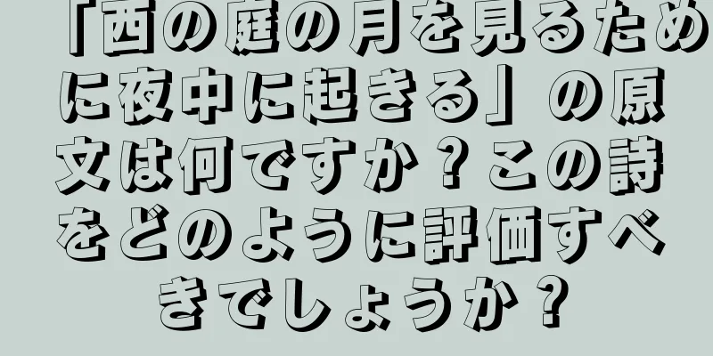 「西の庭の月を見るために夜中に起きる」の原文は何ですか？この詩をどのように評価すべきでしょうか？