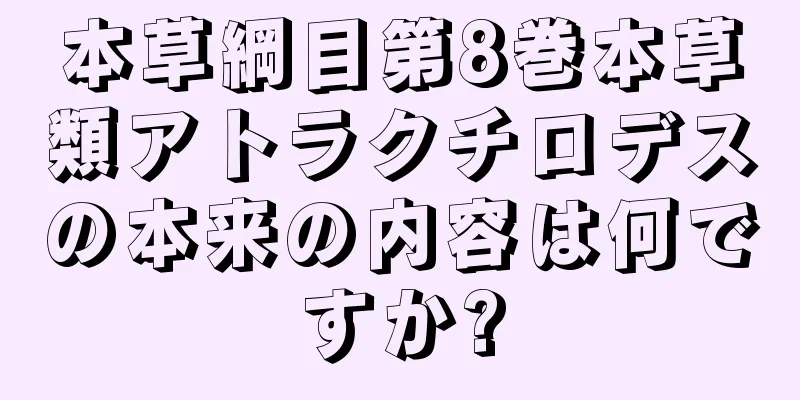 本草綱目第8巻本草類アトラクチロデスの本来の内容は何ですか?