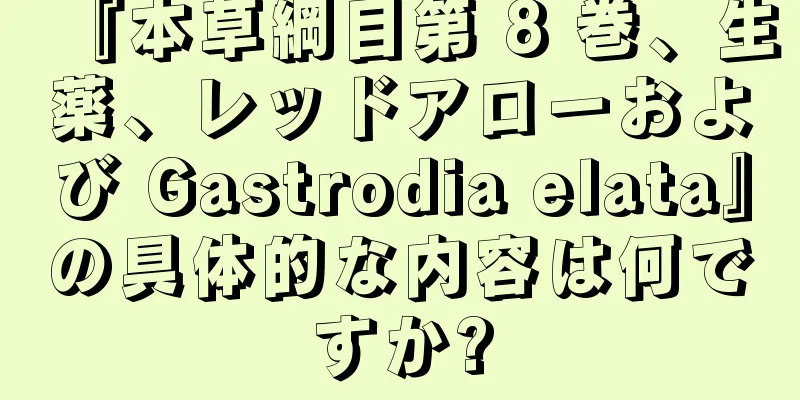 『本草綱目第 8 巻、生薬、レッドアローおよび Gastrodia elata』の具体的な内容は何ですか?
