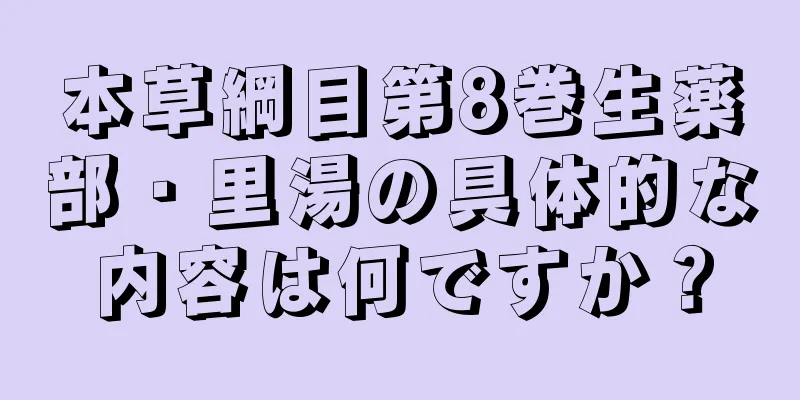 本草綱目第8巻生薬部・里湯の具体的な内容は何ですか？