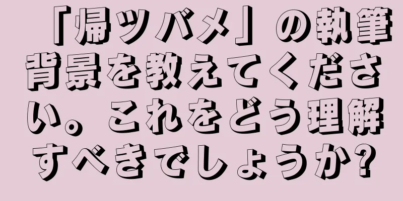 「帰ツバメ」の執筆背景を教えてください。これをどう理解すべきでしょうか?
