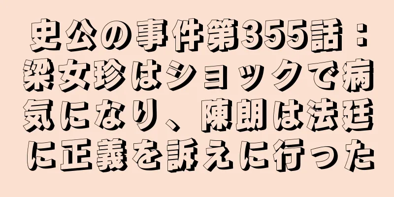 史公の事件第355話：梁女珍はショックで病気になり、陳朗は法廷に正義を訴えに行った