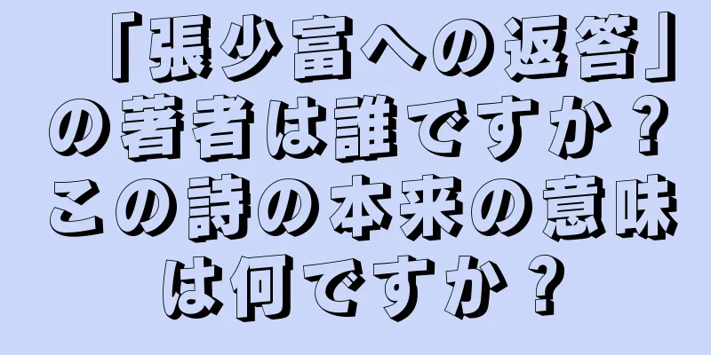「張少富への返答」の著者は誰ですか？この詩の本来の意味は何ですか？