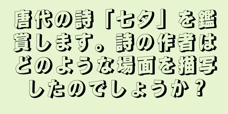 唐代の詩「七夕」を鑑賞します。詩の作者はどのような場面を描写したのでしょうか？