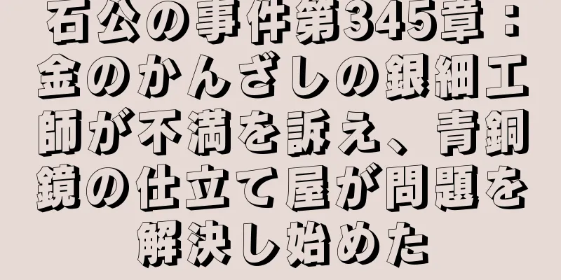 石公の事件第345章：金のかんざしの銀細工師が不満を訴え、青銅鏡の仕立て屋が問題を解決し始めた