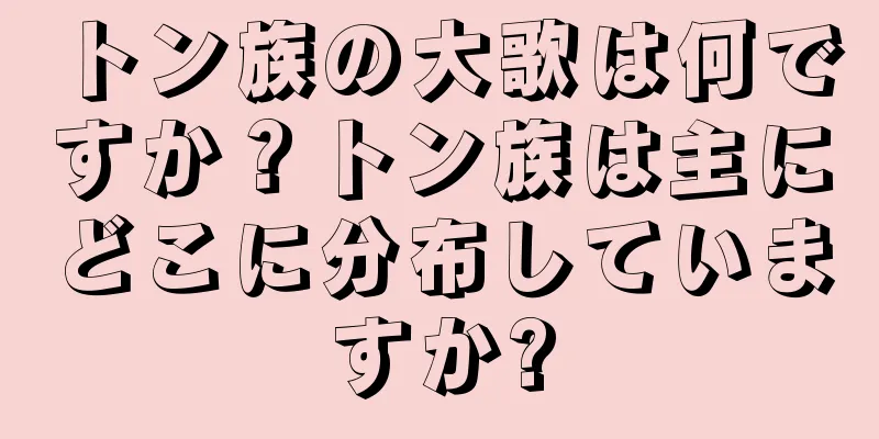 トン族の大歌は何ですか？トン族は主にどこに分布していますか?
