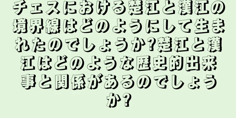 チェスにおける楚江と漢江の境界線はどのようにして生まれたのでしょうか?楚江と漢江はどのような歴史的出来事と関係があるのでしょうか?