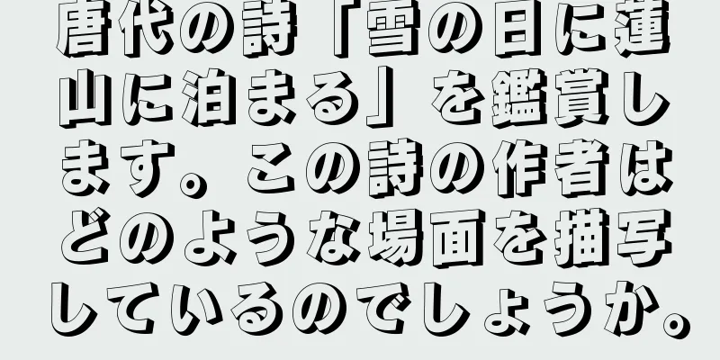 唐代の詩「雪の日に蓮山に泊まる」を鑑賞します。この詩の作者はどのような場面を描写しているのでしょうか。