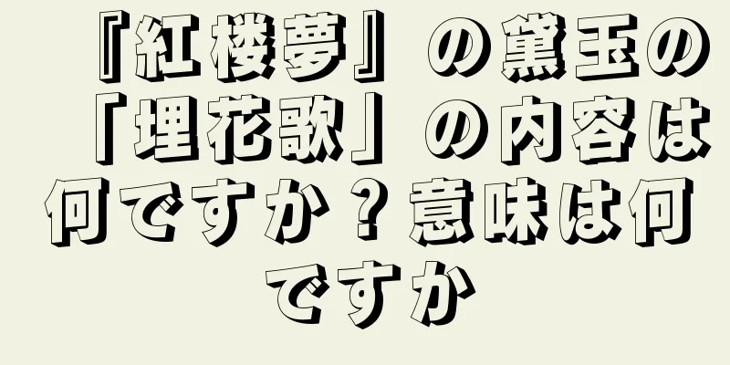 『紅楼夢』の黛玉の「埋花歌」の内容は何ですか？意味は何ですか