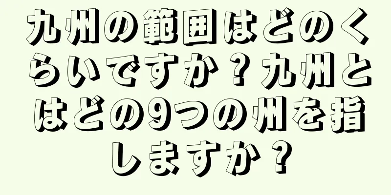 九州の範囲はどのくらいですか？九州とはどの9つの州を指しますか？