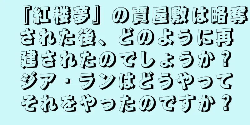 『紅楼夢』の賈屋敷は略奪された後、どのように再建されたのでしょうか？ジア・ランはどうやってそれをやったのですか？