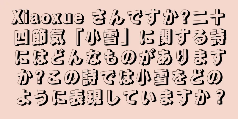 Xiaoxue さんですか?二十四節気「小雪」に関する詩にはどんなものがありますか?この詩では小雪をどのように表現していますか？