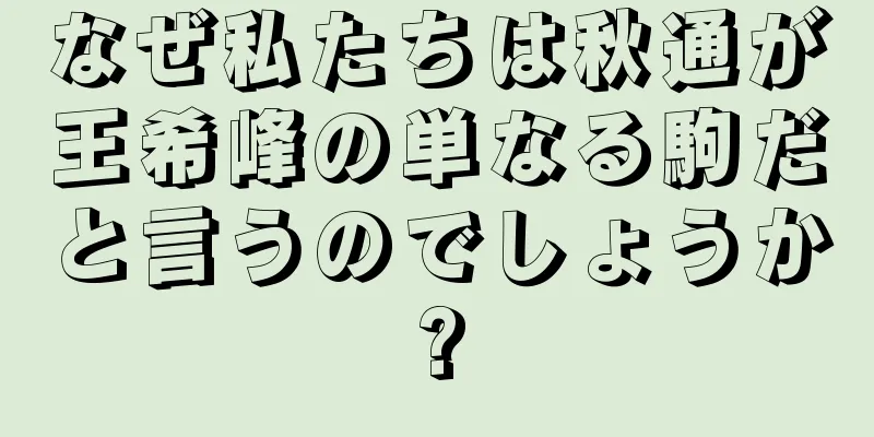 なぜ私たちは秋通が王希峰の単なる駒だと言うのでしょうか?
