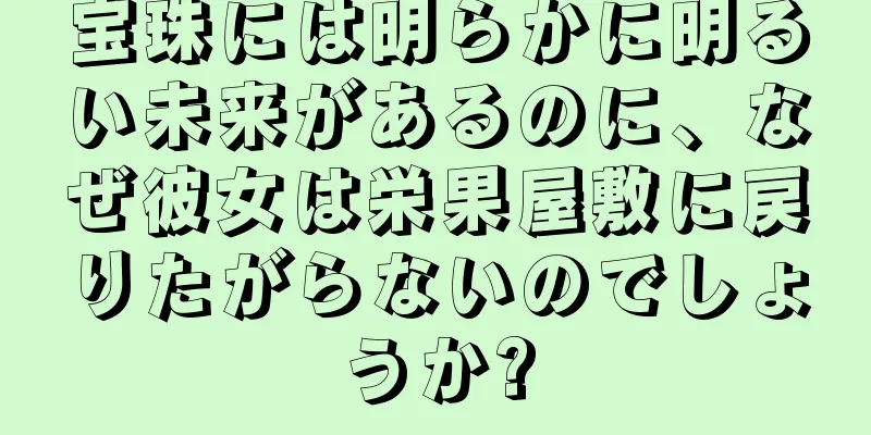 宝珠には明らかに明るい未来があるのに、なぜ彼女は栄果屋敷に戻りたがらないのでしょうか?