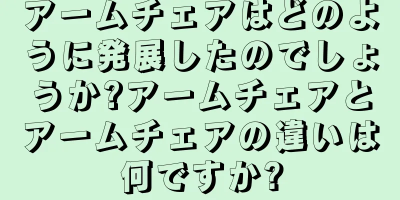 アームチェアはどのように発展したのでしょうか?アームチェアとアームチェアの違いは何ですか?