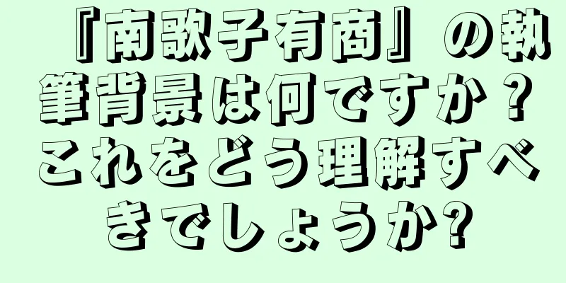 『南歌子有商』の執筆背景は何ですか？これをどう理解すべきでしょうか?