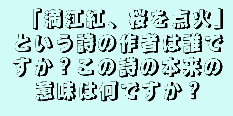 「満江紅、桜を点火」という詩の作者は誰ですか？この詩の本来の意味は何ですか？