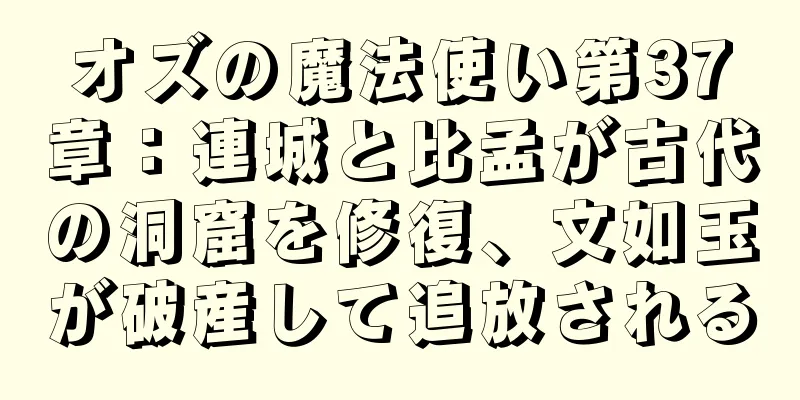 オズの魔法使い第37章：連城と比孟が古代の洞窟を修復、文如玉が破産して追放される