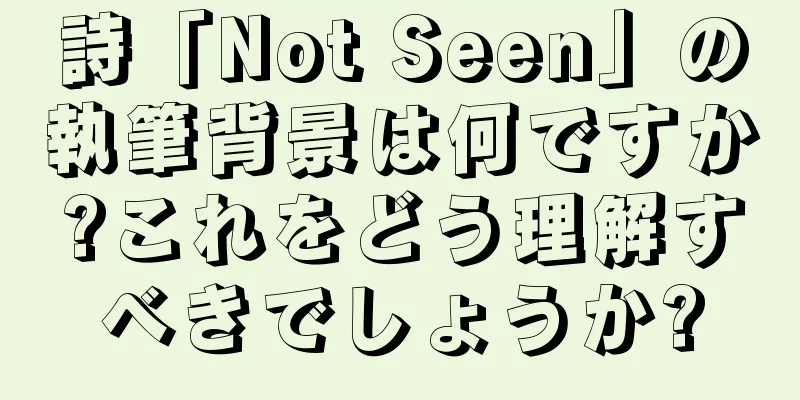 詩「Not Seen」の執筆背景は何ですか?これをどう理解すべきでしょうか?