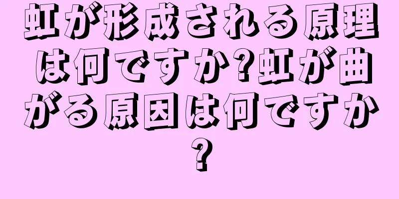 虹が形成される原理は何ですか?虹が曲がる原因は何ですか?