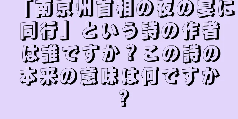 「南京州首相の夜の宴に同行」という詩の作者は誰ですか？この詩の本来の意味は何ですか？