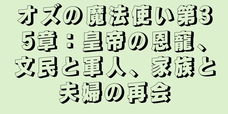 オズの魔法使い第35章：皇帝の恩寵、文民と軍人、家族と夫婦の再会