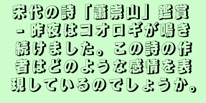 宋代の詩「蕭崇山」鑑賞 - 昨夜はコオロギが鳴き続けました。この詩の作者はどのような感情を表現しているのでしょうか。