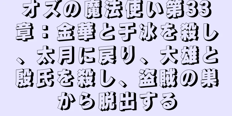 オズの魔法使い第33章：金華と于冰を殺し、太月に戻り、大雄と殷氏を殺し、盗賊の巣から脱出する