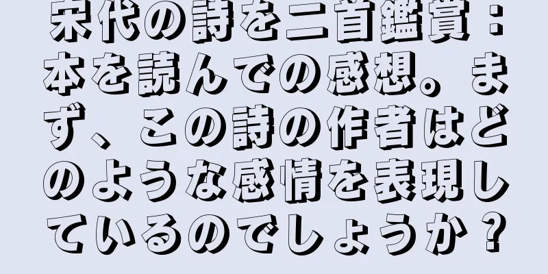 宋代の詩を二首鑑賞：本を読んでの感想。まず、この詩の作者はどのような感情を表現しているのでしょうか？