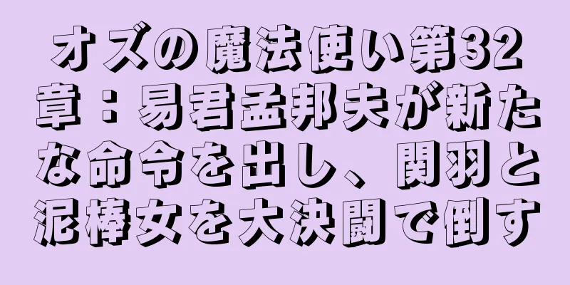 オズの魔法使い第32章：易君孟邦夫が新たな命令を出し、関羽と泥棒女を大決闘で倒す