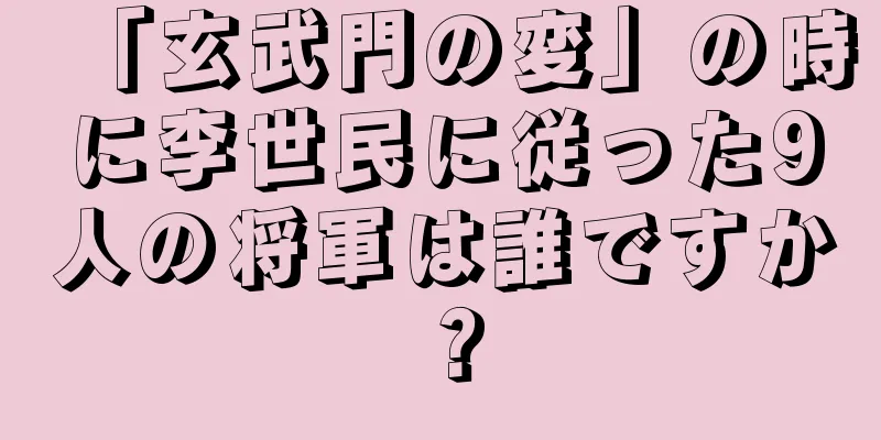「玄武門の変」の時に李世民に従った9人の将軍は誰ですか？