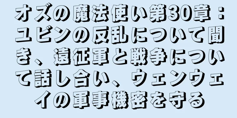 オズの魔法使い第30章：ユビンの反乱について聞き、遠征軍と戦争について話し合い、ウェンウェイの軍事機密を守る