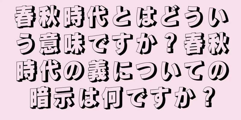 春秋時代とはどういう意味ですか？春秋時代の義についての暗示は何ですか？