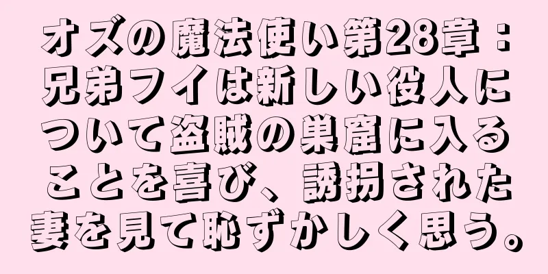 オズの魔法使い第28章：兄弟フイは新しい役人について盗賊の巣窟に入ることを喜び、誘拐された妻を見て恥ずかしく思う。