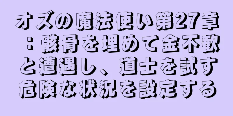 オズの魔法使い第27章：骸骨を埋めて金不歓と遭遇し、道士を試す危険な状況を設定する