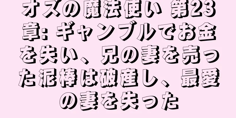 オズの魔法使い 第23章: ギャンブルでお金を失い、兄の妻を売った泥棒は破産し、最愛の妻を失った