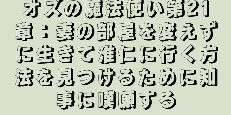 オズの魔法使い第21章：妻の部屋を変えずに生きて淮仁に行く方法を見つけるために知事に嘆願する