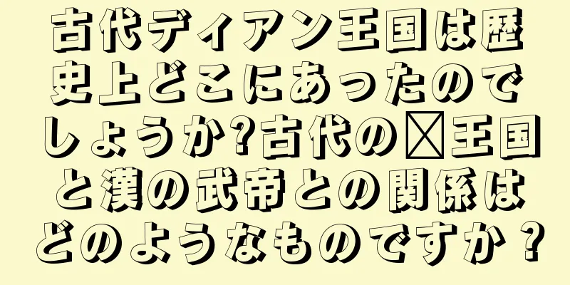 古代ディアン王国は歴史上どこにあったのでしょうか?古代の滇王国と漢の武帝との関係はどのようなものですか？