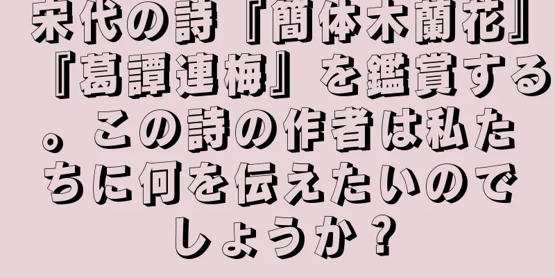 宋代の詩『簡体木蘭花』『葛譚連梅』を鑑賞する。この詩の作者は私たちに何を伝えたいのでしょうか？
