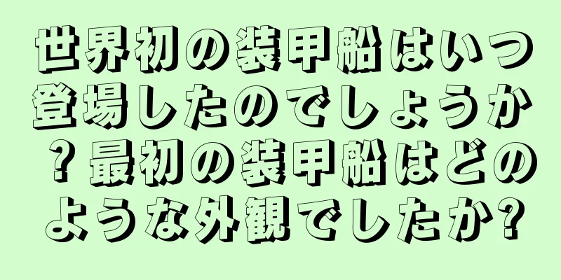 世界初の装甲船はいつ登場したのでしょうか？最初の装甲船はどのような外観でしたか?